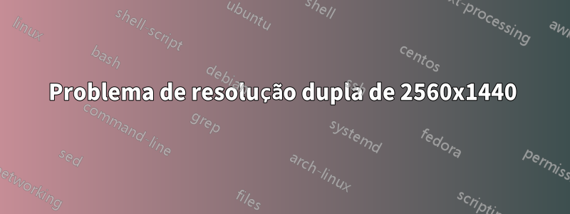 Problema de resolução dupla de 2560x1440