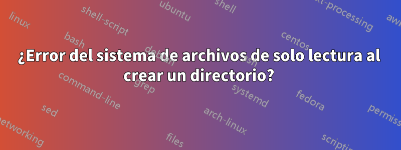 ¿Error del sistema de archivos de solo lectura al crear un directorio?