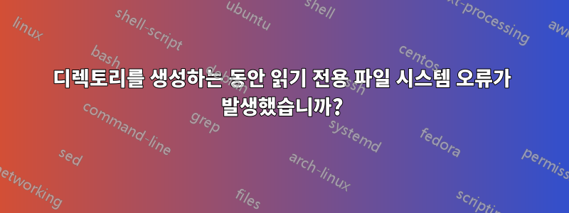 디렉토리를 생성하는 동안 읽기 전용 파일 시스템 오류가 발생했습니까?