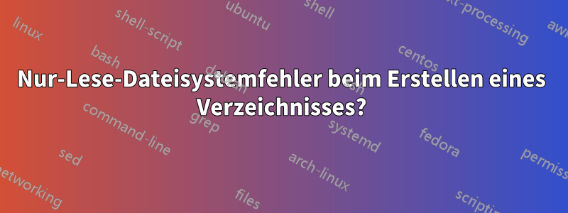 Nur-Lese-Dateisystemfehler beim Erstellen eines Verzeichnisses?