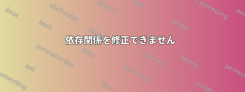 依存関係を修正できません 