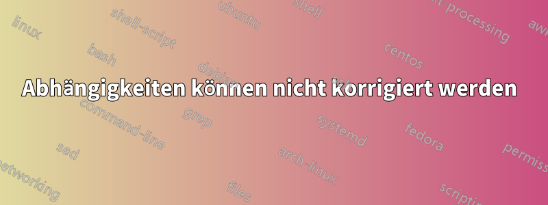 Abhängigkeiten können nicht korrigiert werden 