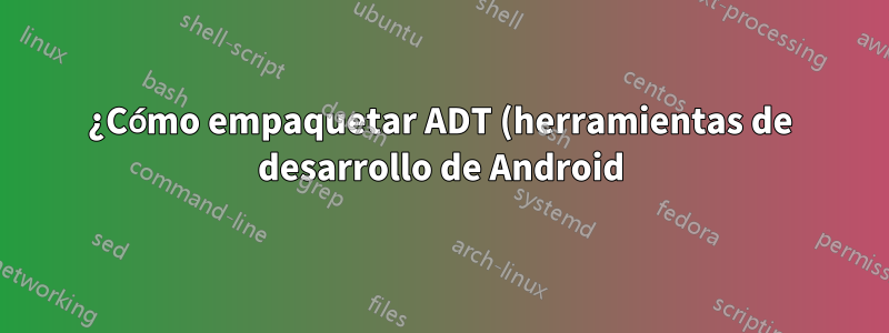 ¿Cómo empaquetar ADT (herramientas de desarrollo de Android) para PPA?