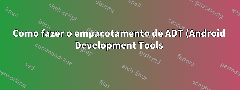 Como fazer o empacotamento de ADT (Android Development Tools) para PPA?