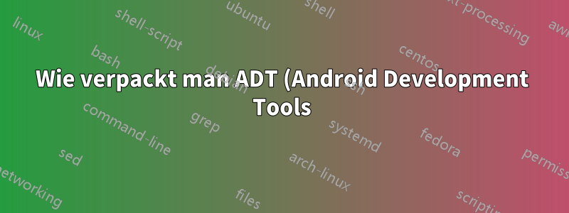 Wie verpackt man ADT (Android Development Tools) für PPA?