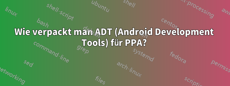 Wie verpackt man ADT (Android Development Tools) für PPA?