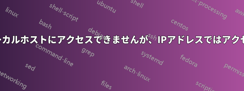 名前ではローカルホストにアクセスできませんが、IPアドレスではアクセスできます