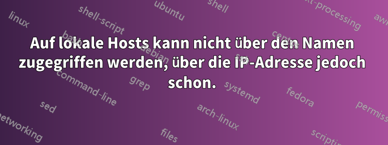 Auf lokale Hosts kann nicht über den Namen zugegriffen werden, über die IP-Adresse jedoch schon.