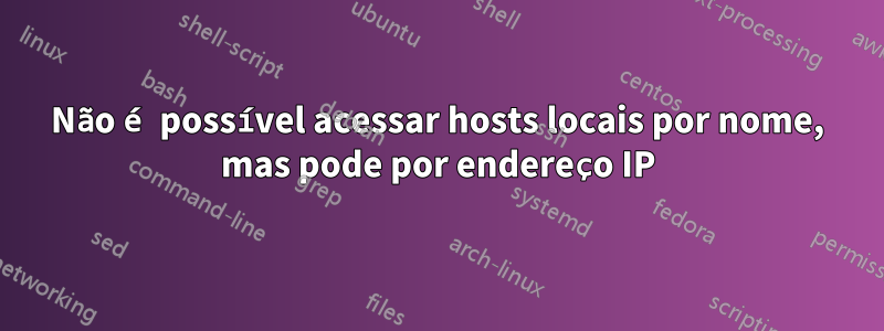 Não é possível acessar hosts locais por nome, mas pode por endereço IP