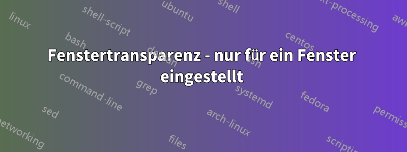 Fenstertransparenz - nur für ein Fenster eingestellt