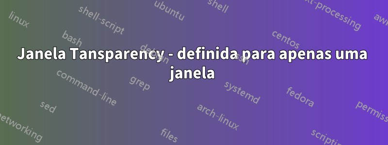 Janela Tansparency - definida para apenas uma janela