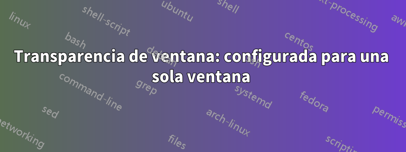 Transparencia de ventana: configurada para una sola ventana