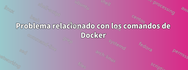 Problema relacionado con los comandos de Docker