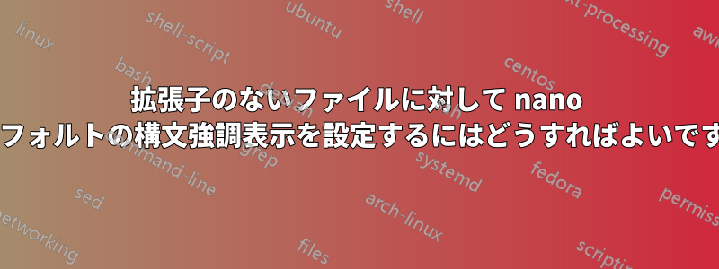 拡張子のないファイルに対して nano のデフォルトの構文強調表示を設定するにはどうすればよいですか?