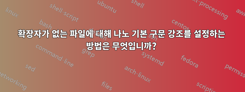 확장자가 없는 파일에 대해 나노 기본 구문 강조를 설정하는 방법은 무엇입니까?