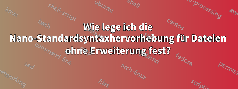 Wie lege ich die Nano-Standardsyntaxhervorhebung für Dateien ohne Erweiterung fest?