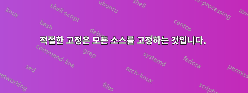 적절한 고정은 모든 소스를 고정하는 것입니다.