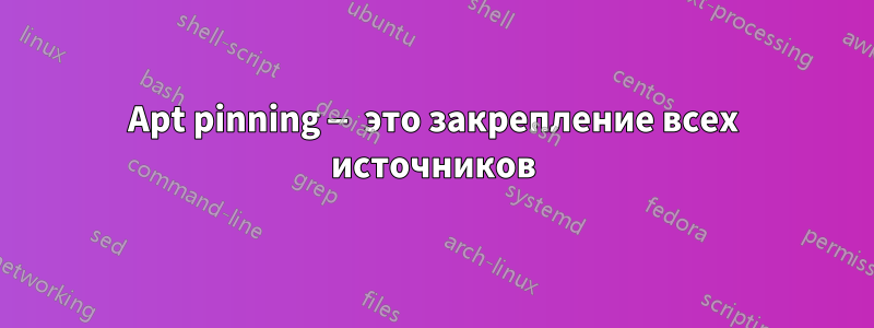 Apt pinning — это закрепление всех источников