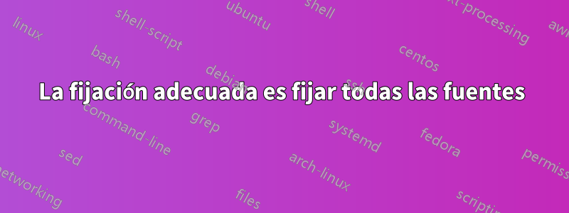 La fijación adecuada es fijar todas las fuentes