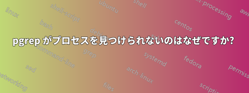 pgrep がプロセスを見つけられないのはなぜですか?