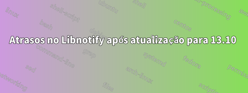 Atrasos no Libnotify após atualização para 13.10