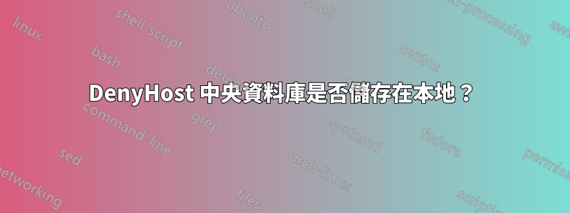 DenyHost 中央資料庫是否儲存在本地？