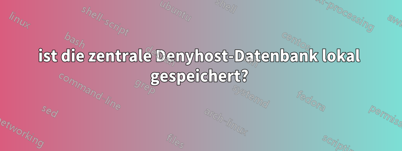 ist die zentrale Denyhost-Datenbank lokal gespeichert?