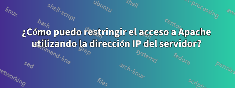 ¿Cómo puedo restringir el acceso a Apache utilizando la dirección IP del servidor?