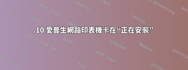 13.10 愛普生網路印表機卡在“正在安裝”