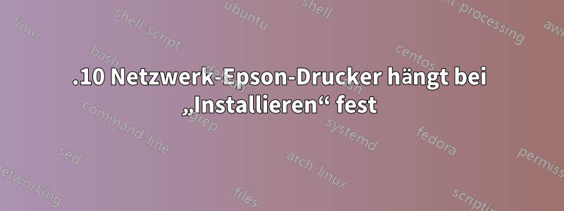 13.10 Netzwerk-Epson-Drucker hängt bei „Installieren“ fest