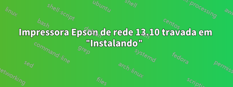 Impressora Epson de rede 13.10 travada em "Instalando"