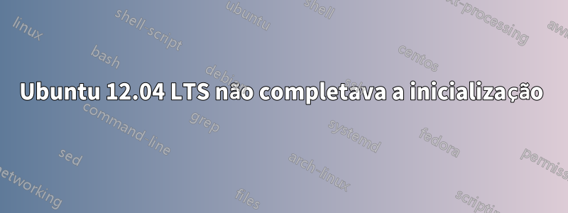 Ubuntu 12.04 LTS não completava a inicialização