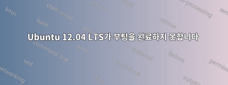 Ubuntu 12.04 LTS가 부팅을 완료하지 못합니다