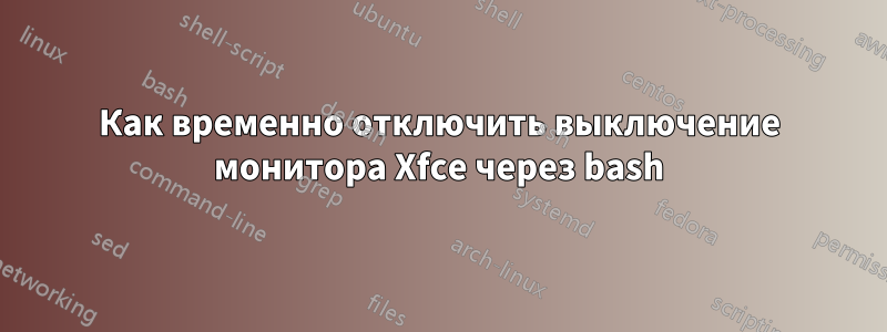 Как временно отключить выключение монитора Xfce через bash