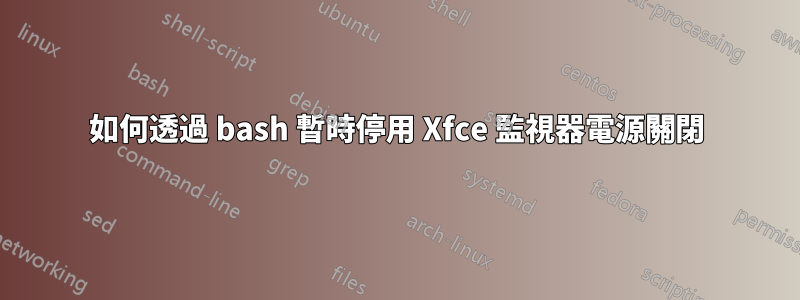 如何透過 bash 暫時停用 Xfce 監視器電源關閉