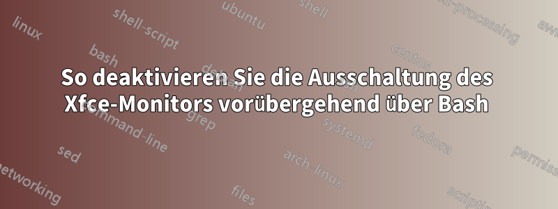 So deaktivieren Sie die Ausschaltung des Xfce-Monitors vorübergehend über Bash