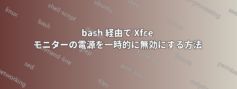 bash 経由で Xfce モニターの電源を一時的に無効にする方法