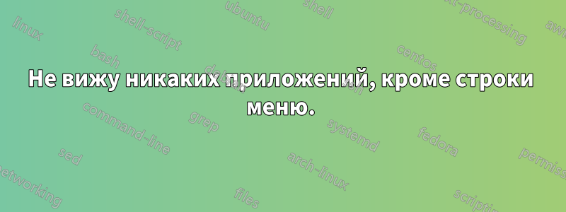 Не вижу никаких приложений, кроме строки меню.