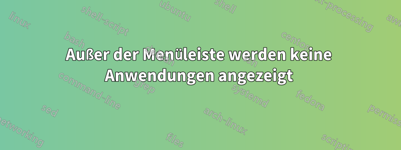 Außer der Menüleiste werden keine Anwendungen angezeigt