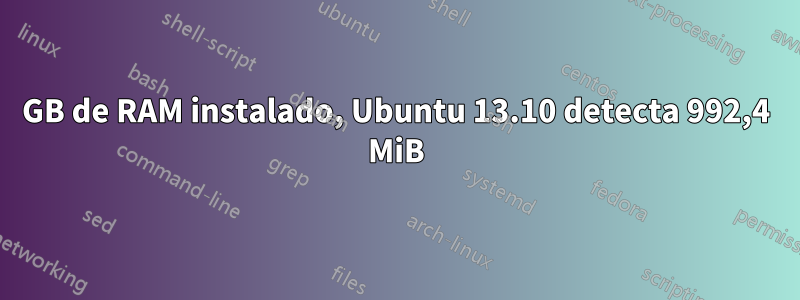 1GB de RAM instalado, Ubuntu 13.10 detecta 992,4 MiB