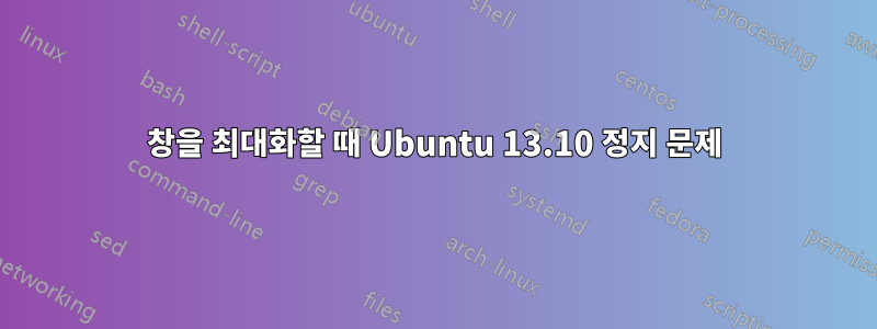 창을 최대화할 때 Ubuntu 13.10 정지 문제