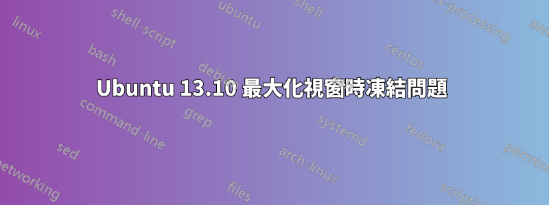 Ubuntu 13.10 最大化視窗時凍結問題