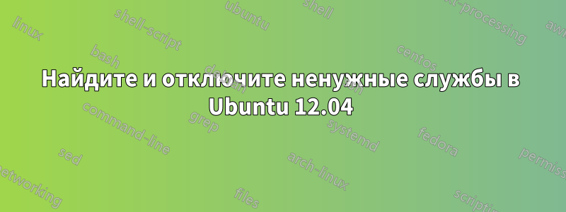 Найдите и отключите ненужные службы в Ubuntu 12.04