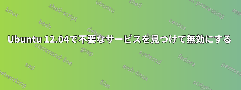 Ubuntu 12.04で不要なサービスを見つけて無効にする