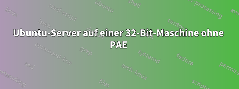 Ubuntu-Server auf einer 32-Bit-Maschine ohne PAE