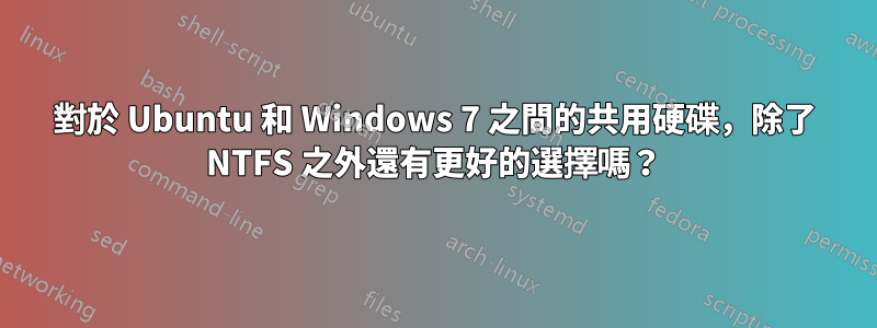 對於 Ubuntu 和 Windows 7 之間的共用硬碟，除了 NTFS 之外還有更好的選擇嗎？