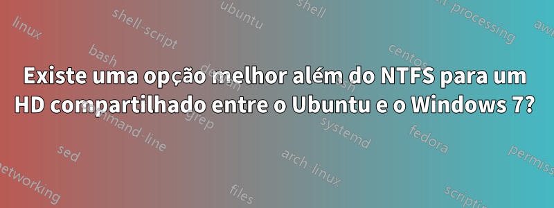 Existe uma opção melhor além do NTFS para um HD compartilhado entre o Ubuntu e o Windows 7?