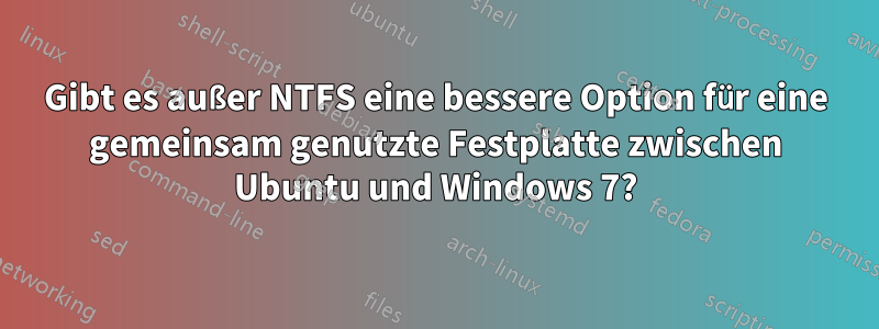 Gibt es außer NTFS eine bessere Option für eine gemeinsam genutzte Festplatte zwischen Ubuntu und Windows 7?