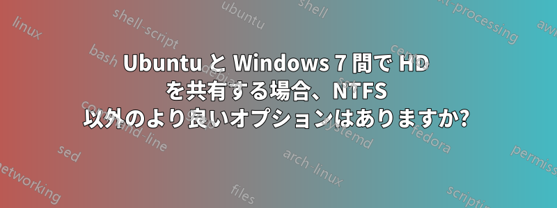 Ubuntu と Windows 7 間で HD を共有する場合、NTFS 以外のより良いオプションはありますか?