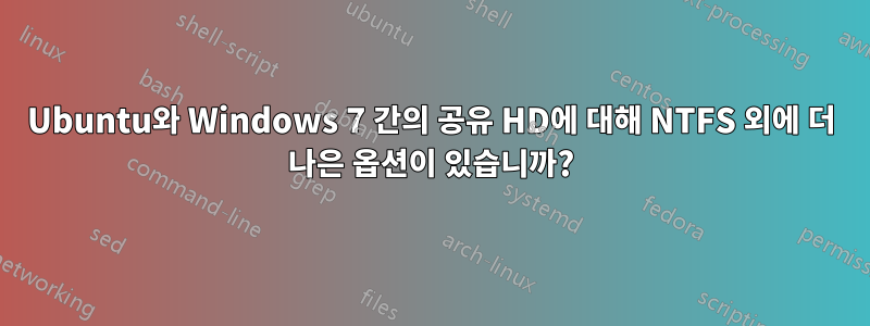 Ubuntu와 Windows 7 간의 공유 HD에 대해 NTFS 외에 더 나은 옵션이 있습니까?